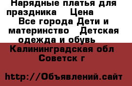 Нарядные платья для праздника. › Цена ­ 500 - Все города Дети и материнство » Детская одежда и обувь   . Калининградская обл.,Советск г.